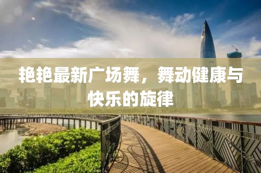 艳艳最新广场舞，舞动健康与快乐的旋律