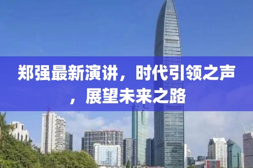 郑强最新演讲，时代引领之声，展望未来之路