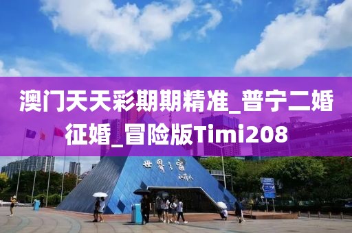澳门天天彩期期精准_普宁二婚征婚_冒险版Timi208
