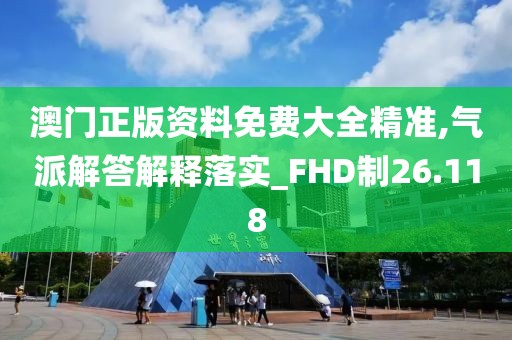 澳门正版资料免费大全精准,气派解答解释落实_FHD制26.118