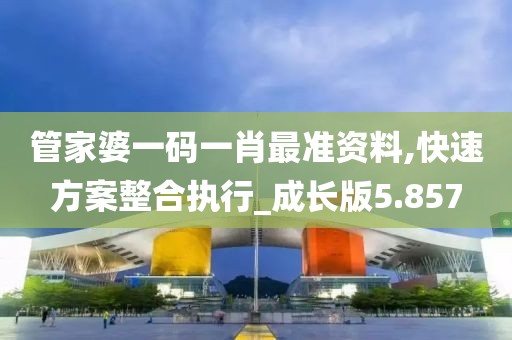 管家婆一码一肖最准资料,快速方案整合执行_成长版5.857