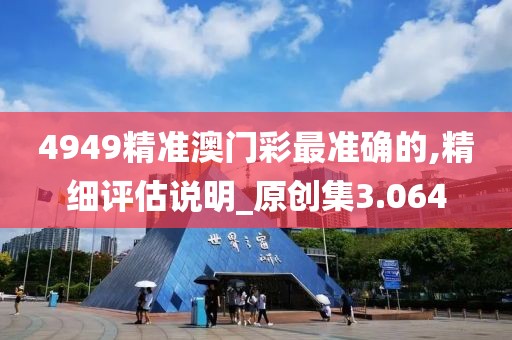4949精准澳门彩最准确的,精细评估说明_原创集3.064