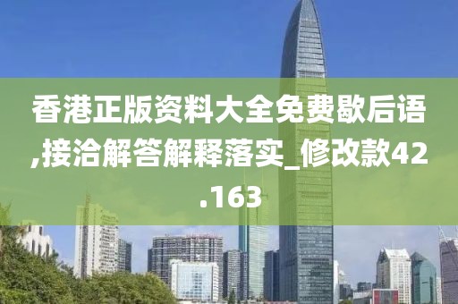 香港正版资料大全免费歇后语,接洽解答解释落实_修改款42.163