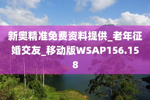 新奥精准免费资料提供_老年征婚交友_移动版WSAP156.158