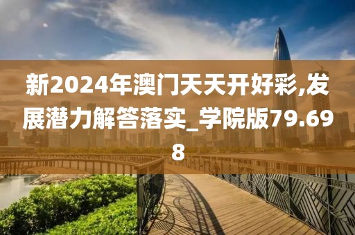 新2024年澳门天天开好彩,发展潜力解答落实_学院版79.698