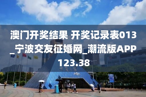 澳门开奖结果 开奖记录表013_宁波交友征婚网_潮流版APP123.38