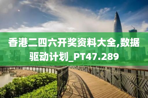 香港二四六开奖资料大全,数据驱动计划_PT47.289