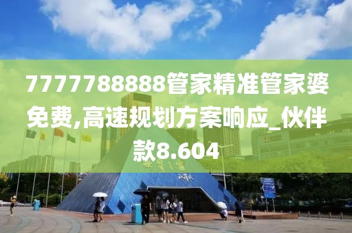 7777788888管家精准管家婆免费,高速规划方案响应_伙伴款8.604