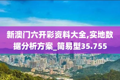 新澳门六开彩资料大全,实地数据分析方案_简易型35.755