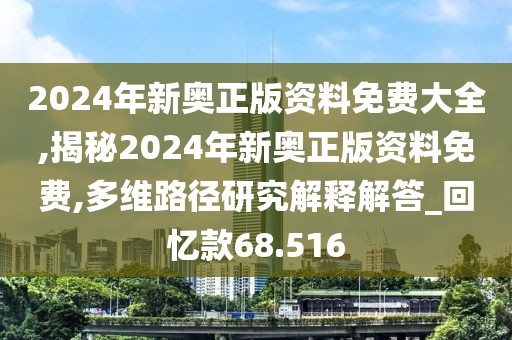 2024年新奥正版资料免费大全,揭秘2024年新奥正版资料免费,多维路径研究解释解答_回忆款68.516