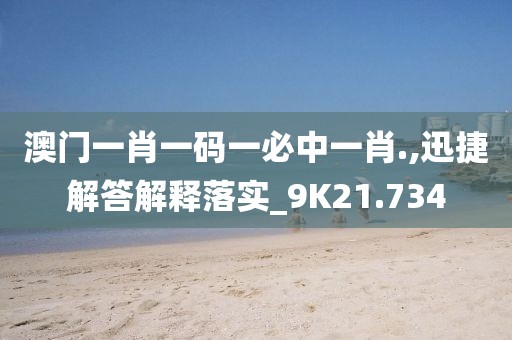 澳门一肖一码一必中一肖.,迅捷解答解释落实_9K21.734