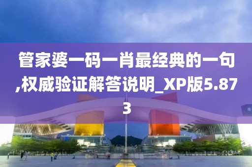 管家婆一码一肖最经典的一句,权威验证解答说明_XP版5.873