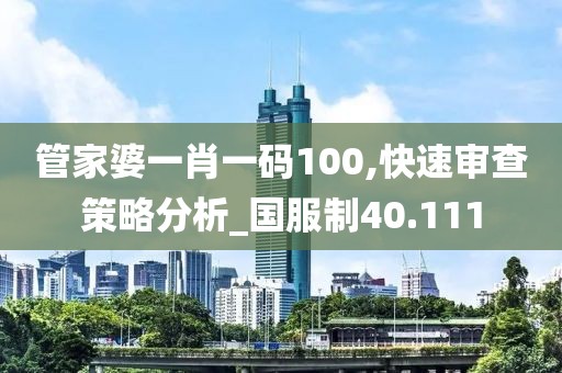 管家婆一肖一码100,快速审查策略分析_国服制40.111