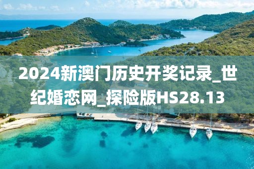 2024新澳门历史开奖记录_世纪婚恋网_探险版HS28.13