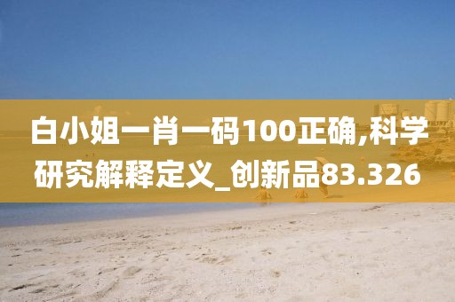 白小姐一肖一码100正确,科学研究解释定义_创新品83.326