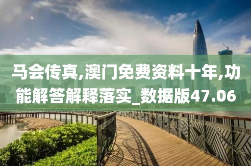 马会传真,澳门免费资料十年,功能解答解释落实_数据版47.06
