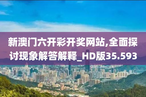 新澳门六开彩开奖网站,全面探讨现象解答解释_HD版35.593