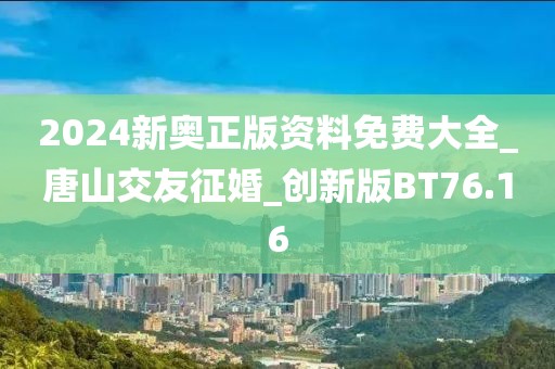 2024新奥正版资料免费大全_唐山交友征婚_创新版BT76.16