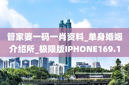 管家婆一码一肖资料_单身婚姻介绍所_极限版IPHONE169.1