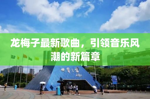 龙梅子最新歌曲，引领音乐风潮的新篇章