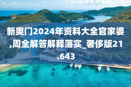 新奥门2024年资料大全官家婆,周全解答解释落实_奢侈版21.643