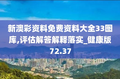 新澳彩资料免费资料大全33图库,评估解答解释落实_健康版72.37