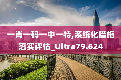 一肖一码一中一特,系统化措施落实评估_Ultra79.624