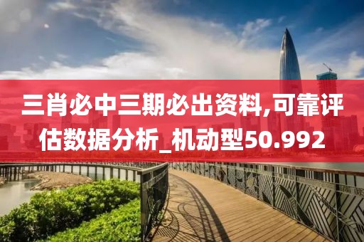 三肖必中三期必出资料,可靠评估数据分析_机动型50.992