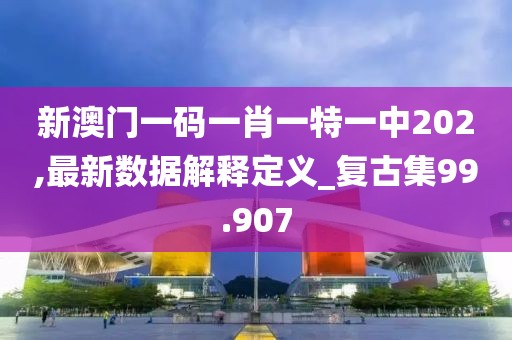 新澳门一码一肖一特一中202,最新数据解释定义_复古集99.907