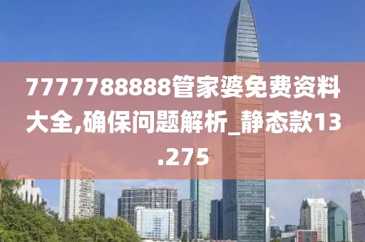 7777788888管家婆免费资料大全,确保问题解析_静态款13.275