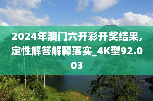 2024年澳门六开彩开奖结果,定性解答解释落实_4K型92.003