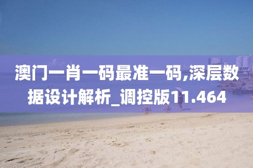 澳门一肖一码最准一码,深层数据设计解析_调控版11.464