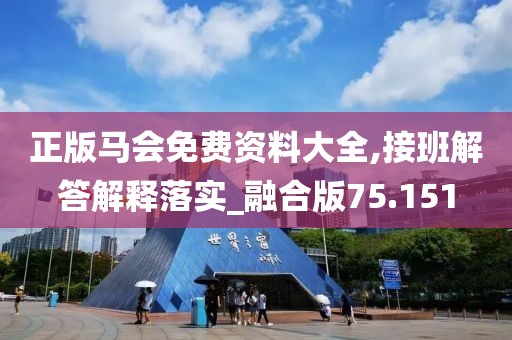 正版马会免费资料大全,接班解答解释落实_融合版75.151