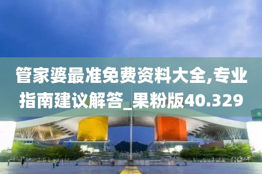 管家婆最准免费资料大全,专业指南建议解答_果粉版40.329