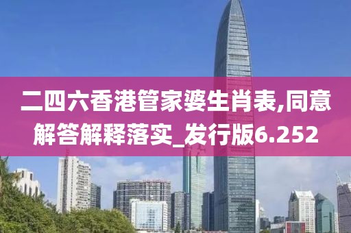 二四六香港管家婆生肖表,同意解答解释落实_发行版6.252