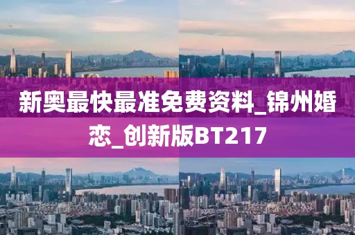 新奥最快最准免费资料_锦州婚恋_创新版BT217