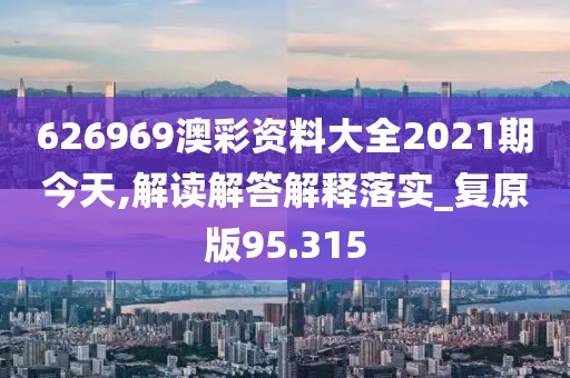 626969澳彩资料大全2021期今天,解读解答解释落实_复原版95.315