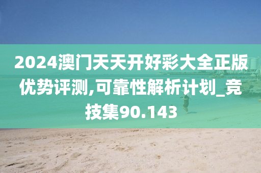 2024澳门天天开好彩大全正版优势评测,可靠性解析计划_竞技集90.143