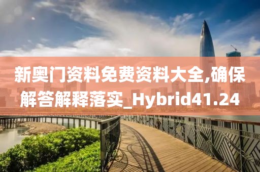 新奥门资料免费资料大全,确保解答解释落实_Hybrid41.24