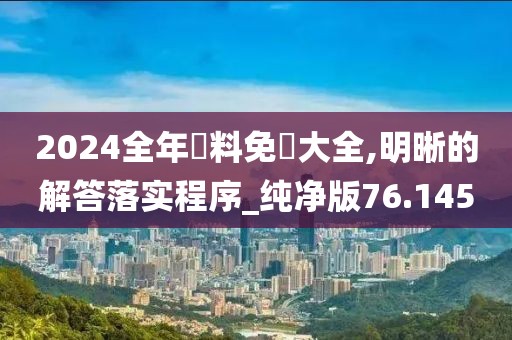 2024全年資料免費大全,明晰的解答落实程序_纯净版76.145