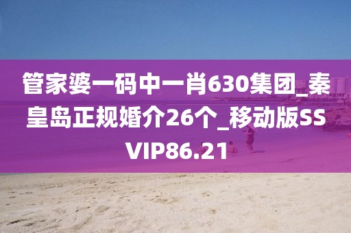 管家婆一码中一肖630集团_秦皇岛正规婚介26个_移动版SSVIP86.21