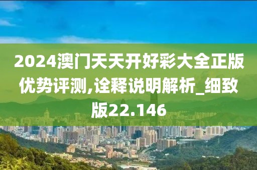 2024澳门天天开好彩大全正版优势评测,诠释说明解析_细致版22.146