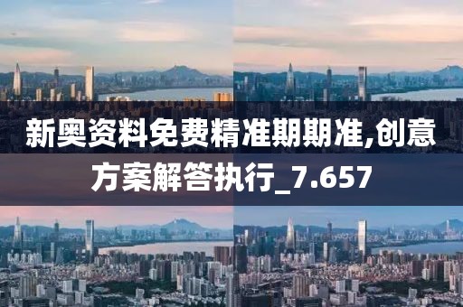 新奥资料免费精准期期准,创意方案解答执行_7.657