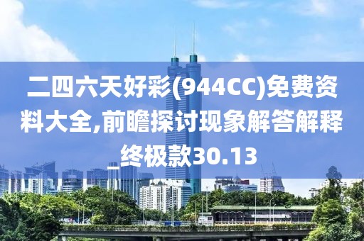 二四六天好彩(944CC)免费资料大全,前瞻探讨现象解答解释_终极款30.13