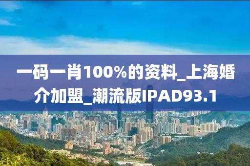 一码一肖100%的资料_上海婚介加盟_潮流版IPAD93.1