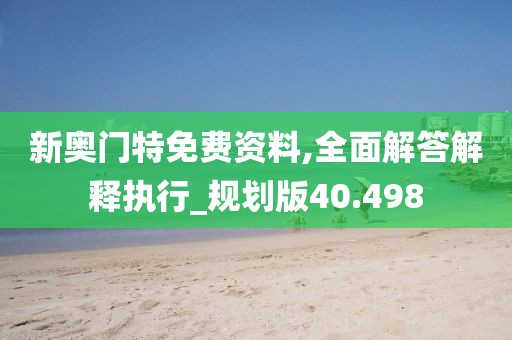 新奥门特免费资料,全面解答解释执行_规划版40.498
