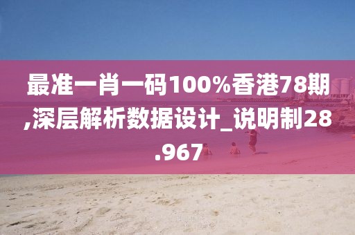 最准一肖一码100%香港78期,深层解析数据设计_说明制28.967