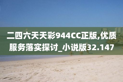 二四六天天彩944CC正版,优质服务落实探讨_小说版32.147