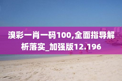 溴彩一肖一码100,全面指导解析落实_加强版12.196