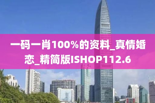 一码一肖100%的资料_真情婚恋_精简版ISHOP112.6